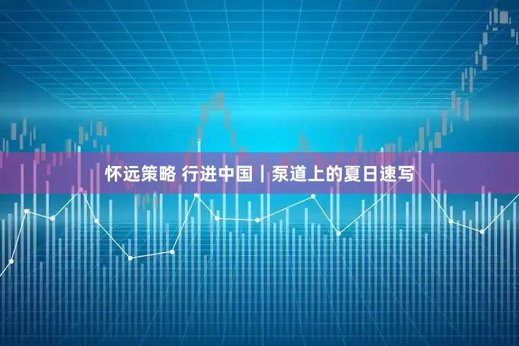 怀远策略 行进中国｜泵道上的夏日速写