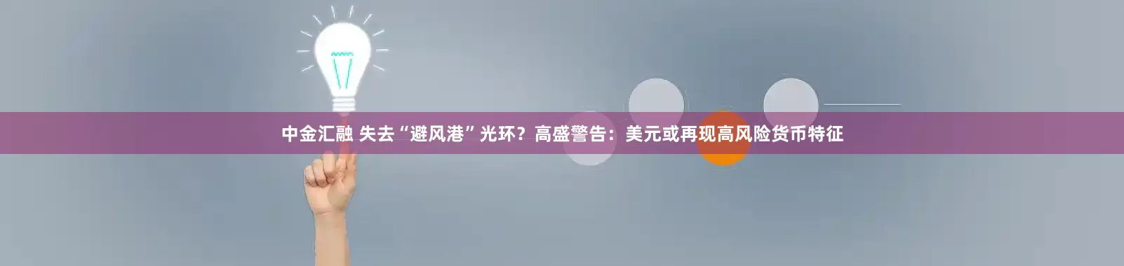 中金汇融 失去“避风港”光环？高盛警告：美元或再现高风险货币特征