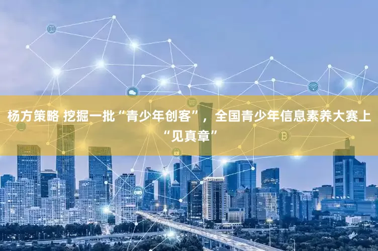 杨方策略 挖掘一批“青少年创客”，全国青少年信息素养大赛上“见真章”