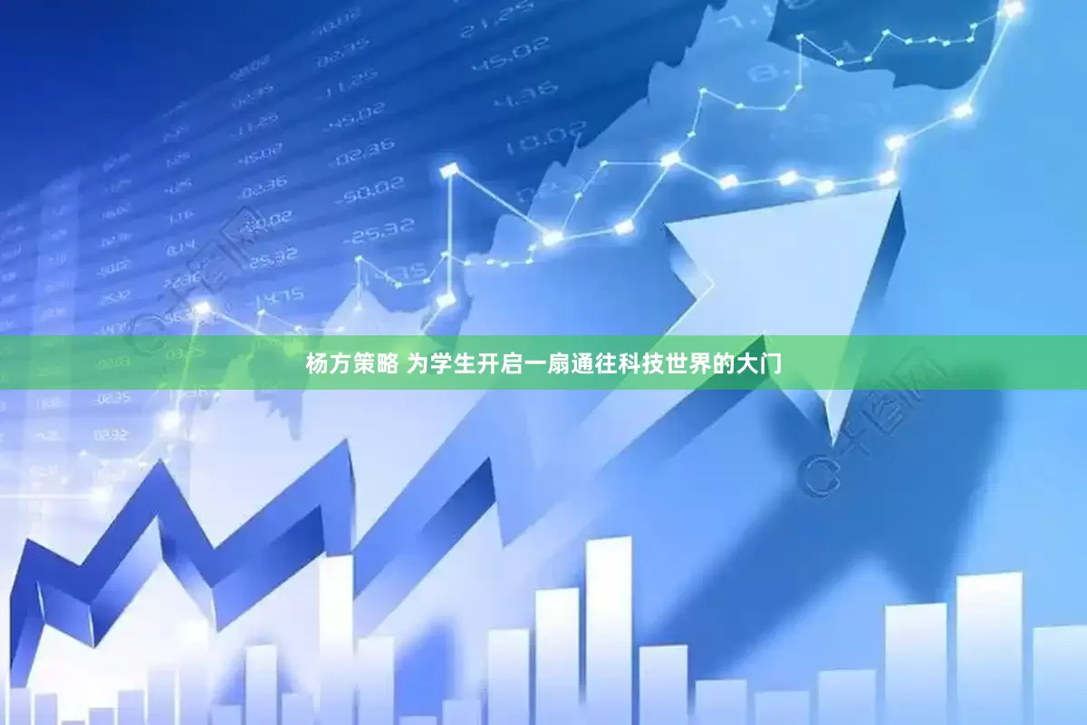 杨方策略 为学生开启一扇通往科技世界的大门
